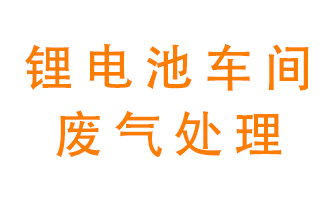 鋰電池生產(chǎn)車(chē)間廢氣解決方案